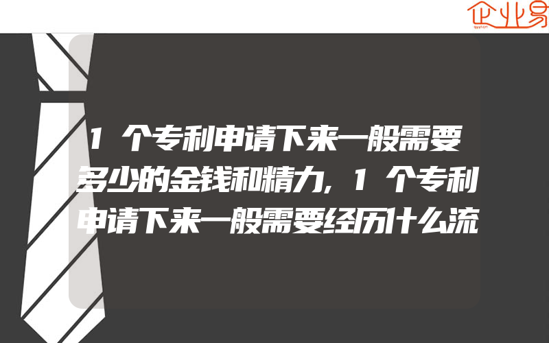 1个专利申请下来一般需要多少的金钱和精力,1个专利申请下来一般需要经历什么流程