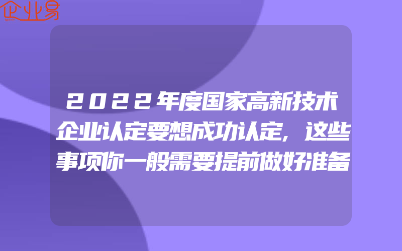 2022年度国家高新技术企业认定要想成功认定,这些事项你一般需要提前做好准备,2022年度上海市高新技术企业认定管理实施办法要重新发布新政策