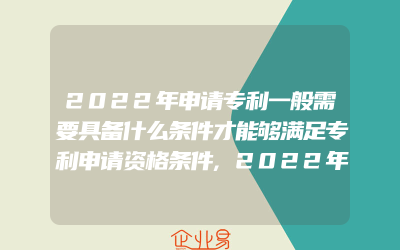 2022年申请专利一般需要具备什么条件才能够满足专利申请资格条件,2022年深圳申请国家高新技术企业认定专家评分标准明细