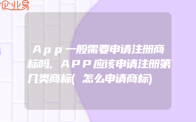 App一般需要申请注册商标吗,APP应该申请注册第几类商标(怎么申请商标)
