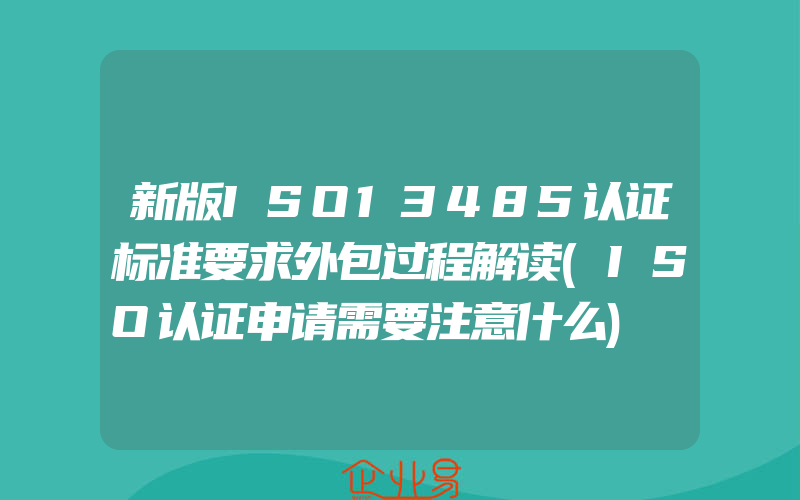 新版ISO13485认证标准要求外包过程解读(ISO认证申请需要注意什么)