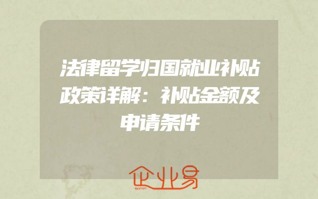 法律留学归国就业补贴政策详解：补贴金额及申请条件