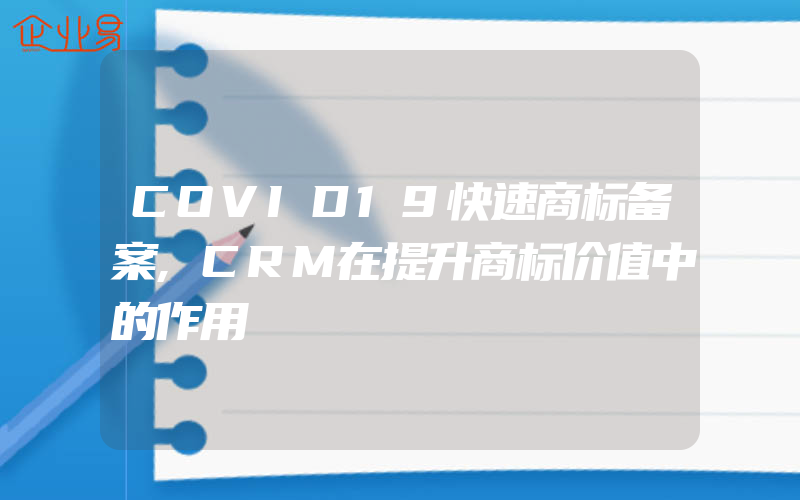 COVID19快速商标备案,CRM在提升商标价值中的作用