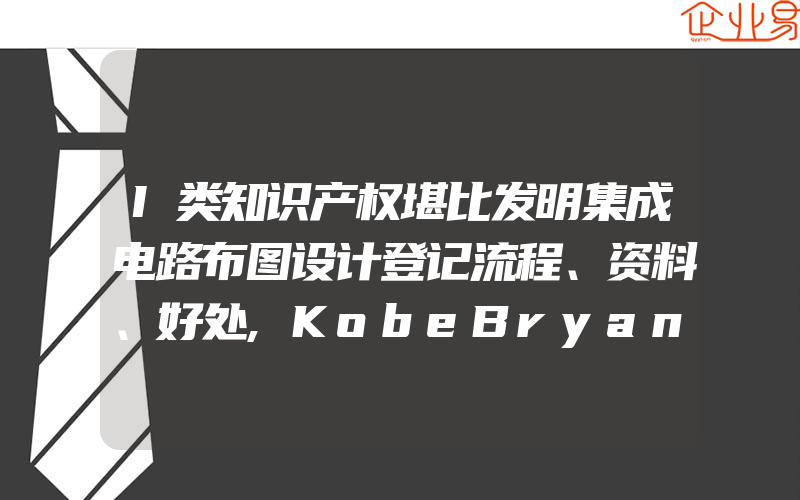 I类知识产权堪比发明集成电路布图设计登记流程、资料、好处,KobeBryant,LLC提出3项新商标注册申请(怎么申请商标)
