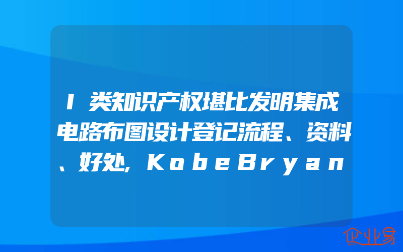 I类知识产权堪比发明集成电路布图设计登记流程、资料、好处,KobeBryant,LLC提出3项新商标注册申请(怎么申请商标)