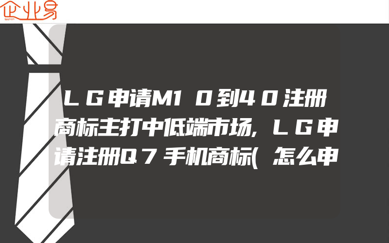 LG申请M10到40注册商标主打中低端市场,LG申请注册Q7手机商标(怎么申请商标)