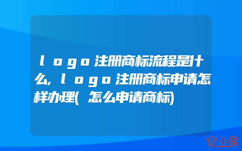 logo注册商标流程是什么,logo注册商标申请怎样办理(怎么申请商标)