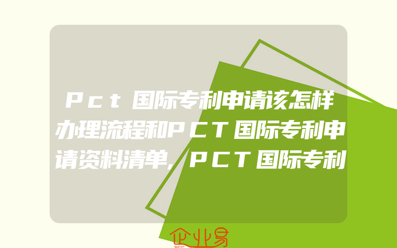 Pct国际专利申请该怎样办理流程和PCT国际专利申请资料清单,PCT国际专利申请量连续17年居全国首位深圳市度知识产权白皮书权威发布