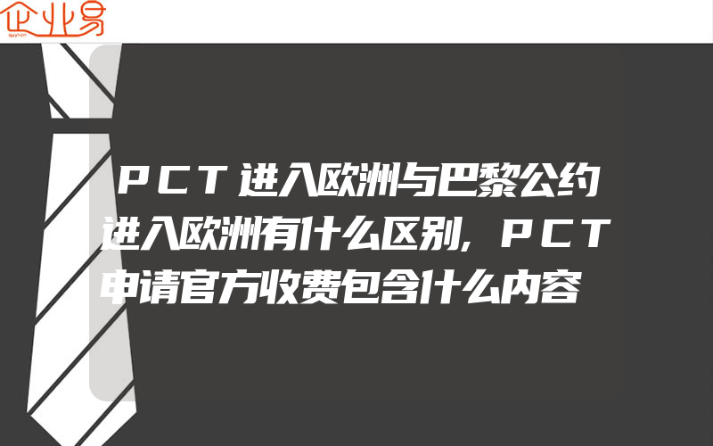 PCT进入欧洲与巴黎公约进入欧洲有什么区别,PCT申请官方收费包含什么内容