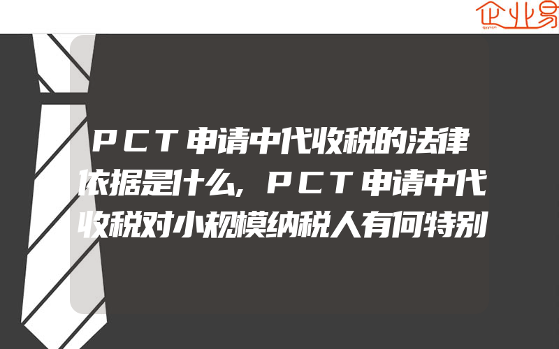 PCT申请中代收税的法律依据是什么,PCT申请中代收税对小规模纳税人有何特别规定