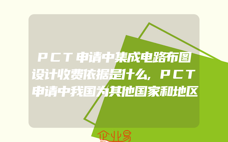 PCT申请中集成电路布图设计收费依据是什么,PCT申请中我国为其他国家和地区提供服务怎样收费