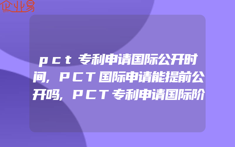 pct专利申请国际公开时间,PCT国际申请能提前公开吗,PCT专利申请国际阶段的主要程序