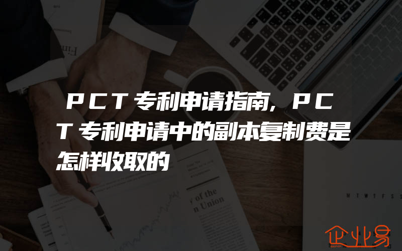 PCT专利申请指南,PCT专利申请中的副本复制费是怎样收取的