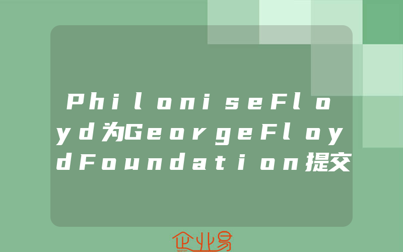 PhiloniseFloyd为GeorgeFloydFoundation提交商标注册申请,PVC人造革注册商标类别(怎么申请商标)