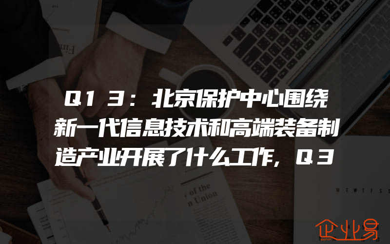 Q13:北京保护中心围绕新一代信息技术和高端装备制造产业开展了什么工作,Q3:北京保护中心专利申请预审服务领域有什么