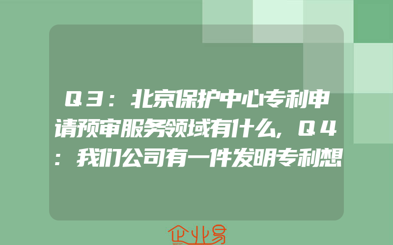 Q3:北京保护中心专利申请预审服务领域有什么,Q4:我们公司有一件发明专利想申请预审,一般需要满足什么条件