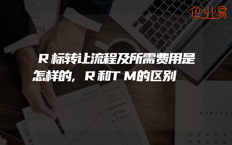 R标转让流程及所需费用是怎样的,R和TM的区别