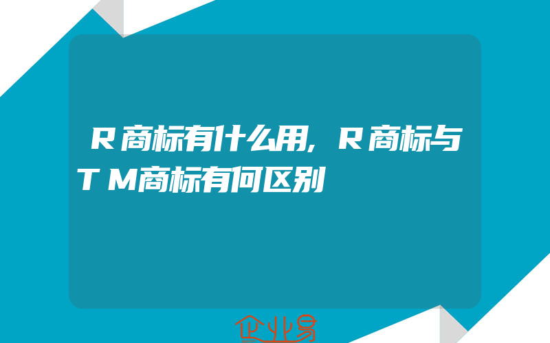 R商标有什么用,R商标与TM商标有何区别