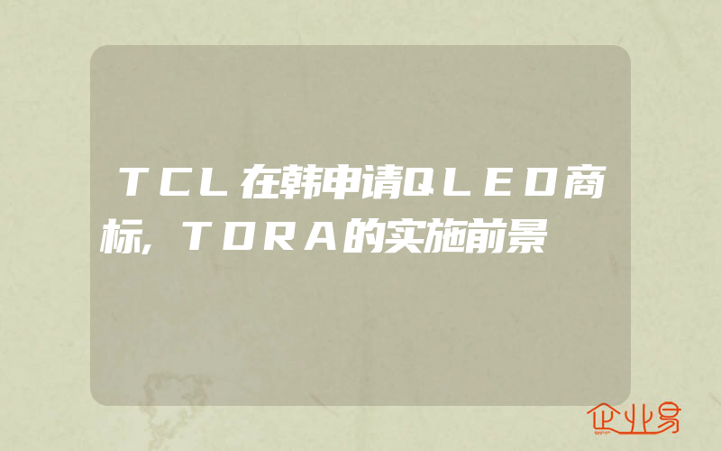 TCL在韩申请QLED商标,TDRA的实施前景