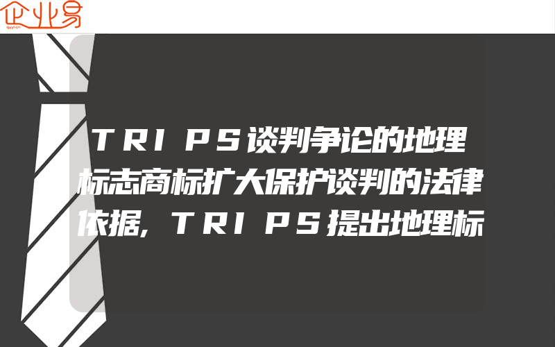 TRIPS谈判争论的地理标志商标扩大保护谈判的法律依据,TRIPS提出地理标志商标扩大保护议题