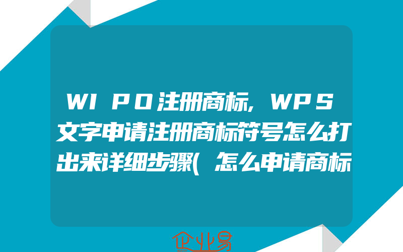 WIPO注册商标,WPS文字申请注册商标符号怎么打出来详细步骤(怎么申请商标)