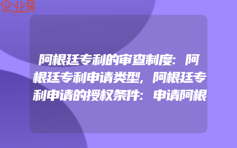 阿根廷专利的审查制度:阿根廷专利申请类型,阿根廷专利申请的授权条件:申请阿根廷专利的流程