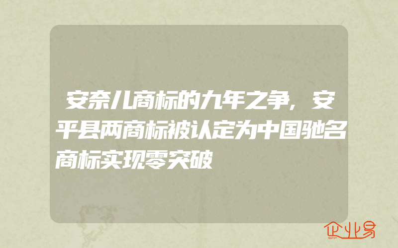 安奈儿商标的九年之争,安平县两商标被认定为中国驰名商标实现零突破