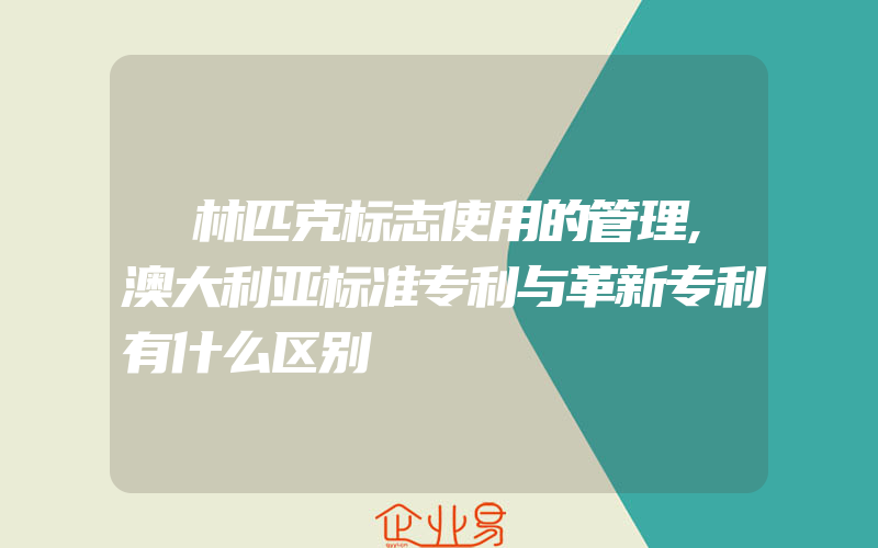 奧林匹克标志使用的管理,澳大利亚标准专利与革新专利有什么区别