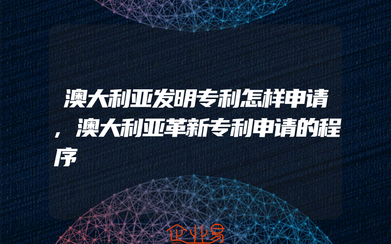 澳大利亚发明专利怎样申请,澳大利亚革新专利申请的程序