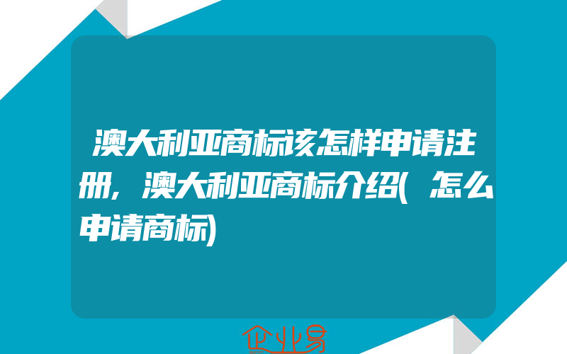 澳大利亚商标该怎样申请注册,澳大利亚商标介绍(怎么申请商标)