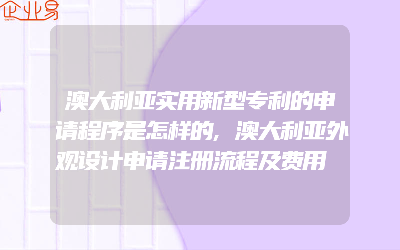 澳大利亚实用新型专利的申请程序是怎样的,澳大利亚外观设计申请注册流程及费用