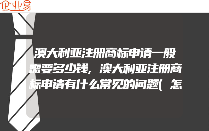 澳大利亚注册商标申请一般需要多少钱,澳大利亚注册商标申请有什么常见的问题(怎么申请商标)