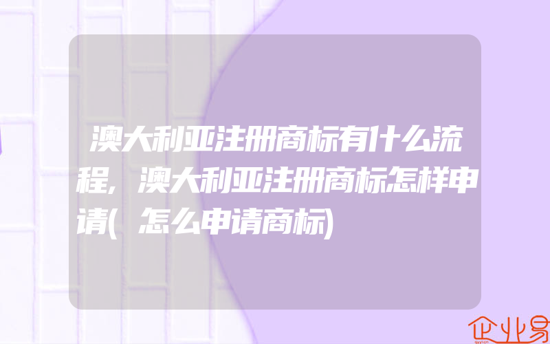 澳大利亚注册商标有什么流程,澳大利亚注册商标怎样申请(怎么申请商标)