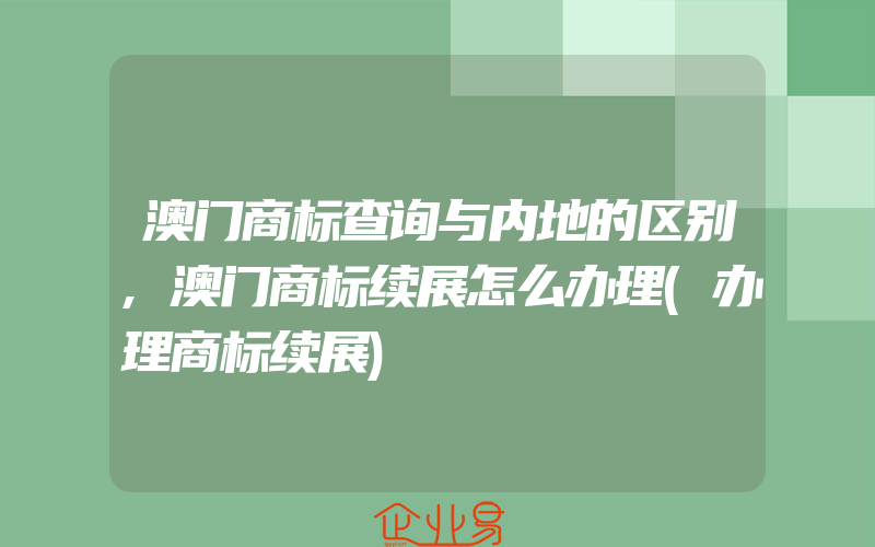 澳门商标查询与内地的区别,澳门商标续展怎么办理(办理商标续展)