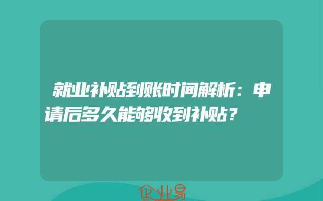 就业补贴到账时间解析：申请后多久能够收到补贴？