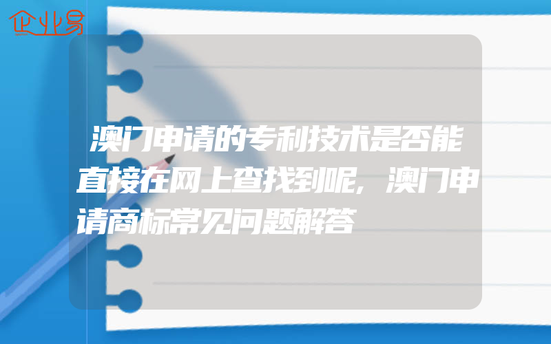 澳门申请的专利技术是否能直接在网上查找到呢,澳门申请商标常见问题解答