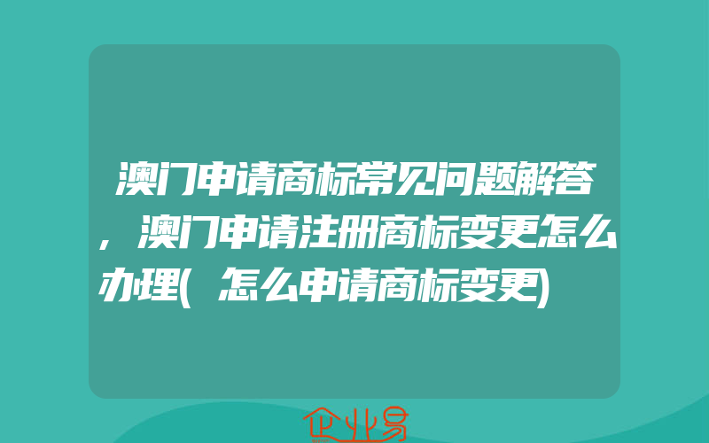 澳门申请商标常见问题解答,澳门申请注册商标变更怎么办理(怎么申请商标变更)