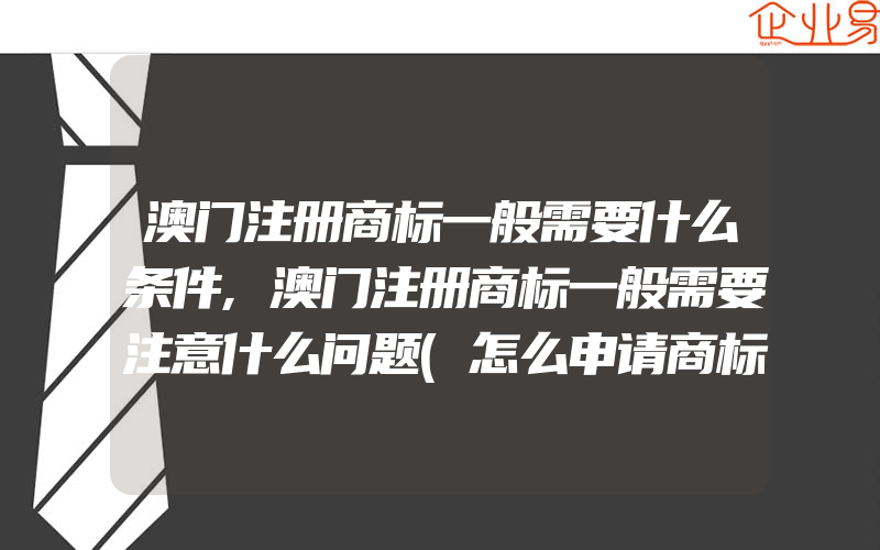 澳门注册商标一般需要什么条件,澳门注册商标一般需要注意什么问题(怎么申请商标)