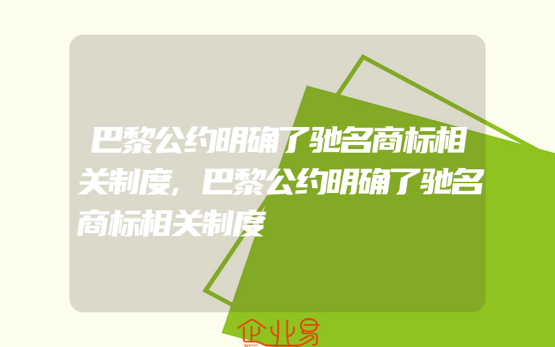 巴黎公约明确了驰名商标相关制度,巴黎公约明确了驰名商标相关制度