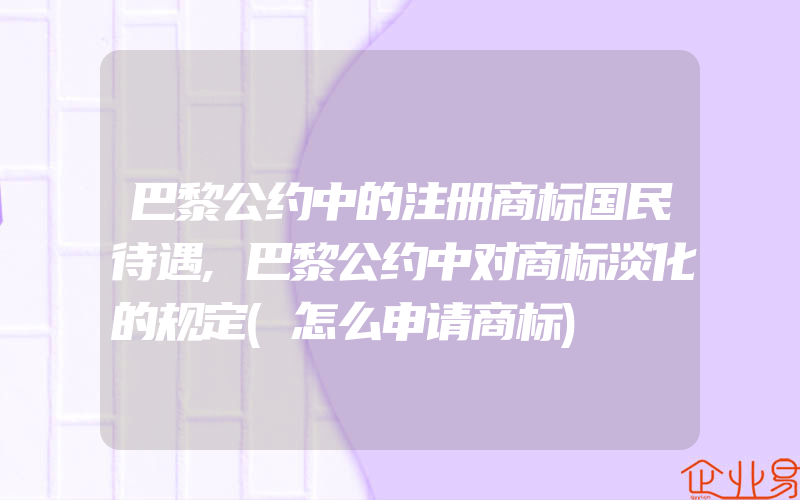 巴黎公约中的注册商标国民待遇,巴黎公约中对商标淡化的规定(怎么申请商标)