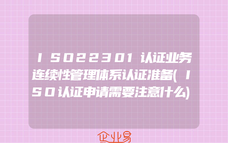 ISO22301认证业务连续性管理体系认证准备(ISO认证申请需要注意什么)