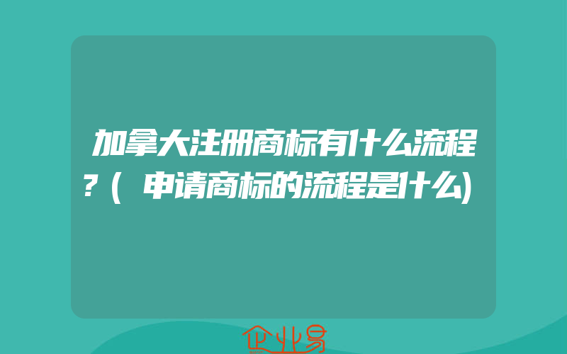 加拿大注册商标有什么流程？(申请商标的流程是什么)