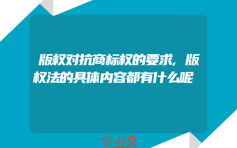 版权对抗商标权的要求,版权法的具体内容都有什么呢