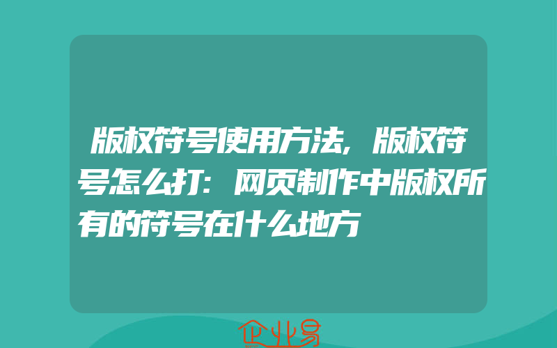 版权符号使用方法,版权符号怎么打:网页制作中版权所有的符号在什么地方