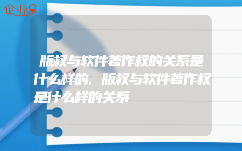 版权与软件著作权的关系是什么样的,版权与软件著作权是什么样的关系