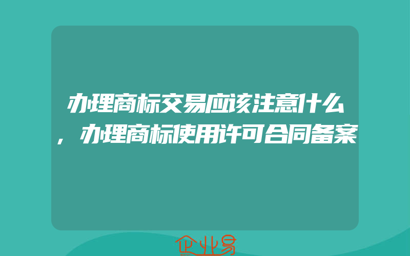 办理商标交易应该注意什么,办理商标使用许可合同备案