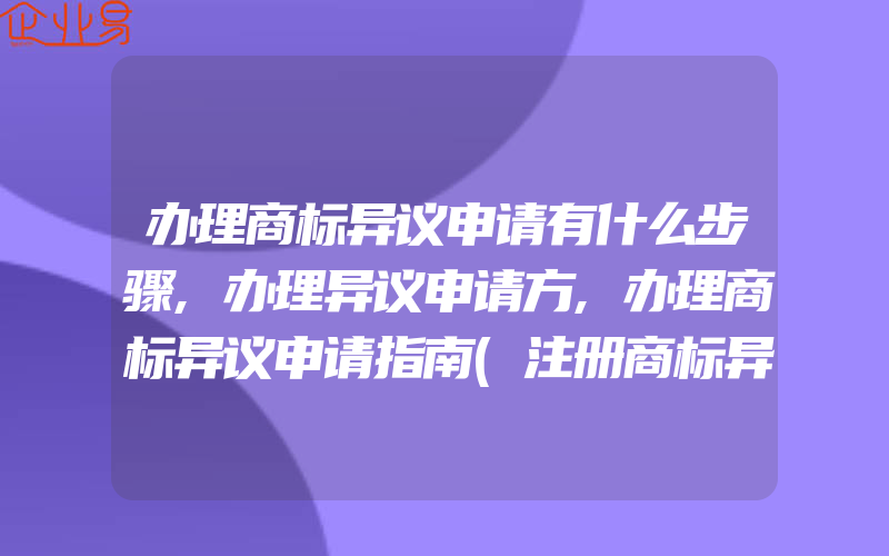 办理商标异议申请有什么步骤,办理异议申请方,办理商标异议申请指南(注册商标异议怎么办)