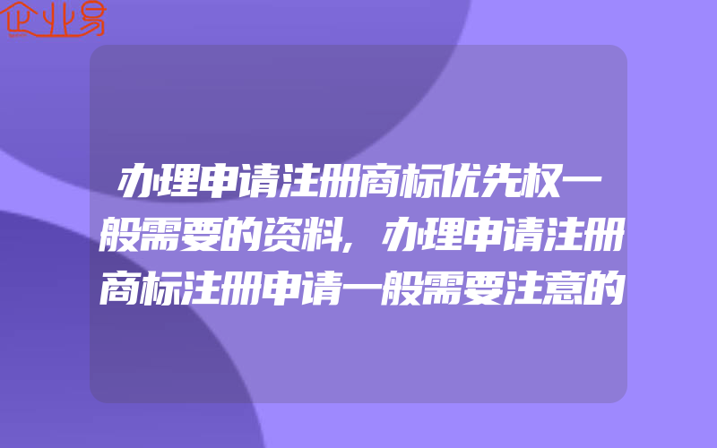 办理申请注册商标优先权一般需要的资料,办理申请注册商标注册申请一般需要注意的五点事项(怎么申请商标)