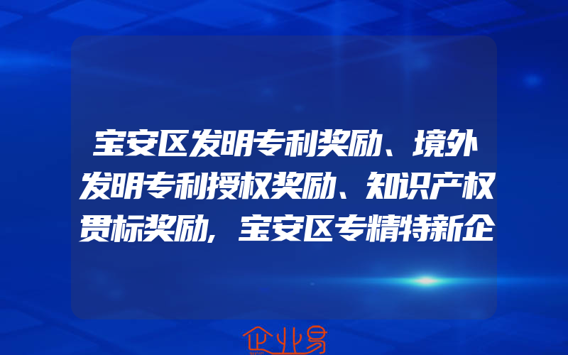 宝安区发明专利奖励、境外发明专利授权奖励、知识产权贯标奖励,宝安区专精特新企业高质量发展奖励政策汇总及要求,补贴5000万