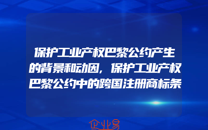 保护工业产权巴黎公约产生的背景和动因,保护工业产权巴黎公约中的跨国注册商标条约(怎么申请商标)